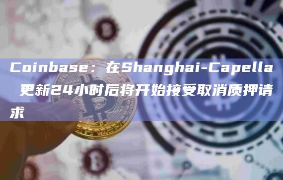 Coinbase:在Shanghai-Capella 更新24小时后将开始接受取消质押请求插图 Coinbase:在Shanghai-Capella 更新24小时后将开始接受取消质押请求