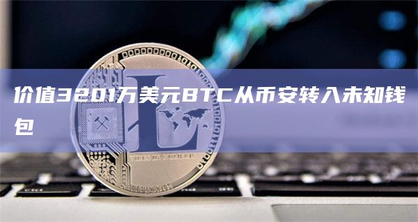 价值3201万美元BTC从币安转入未知钱包