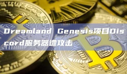 Dreamland Genesis项目Discord服务器遭攻击