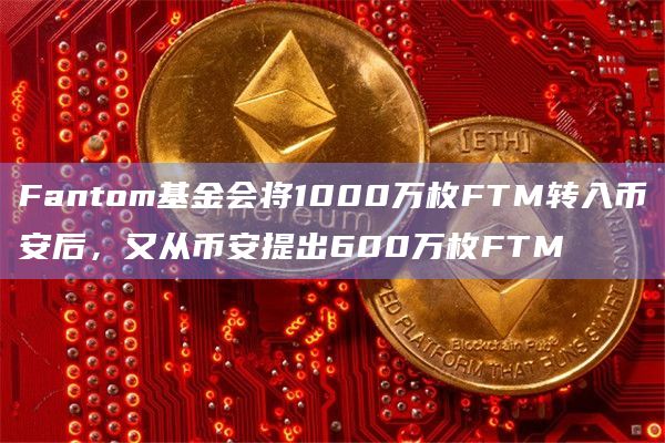 Fantom基金会将1000万枚FTM转入币安后，又从币安提出600万枚FTM