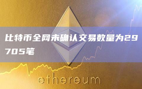 比特币全网未确认交易数量为29705笔