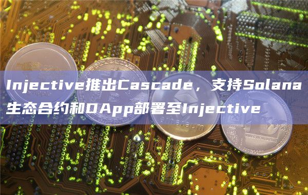 Injective推出Cascade,支持Solana生态合约和DApp部署至Injective插图 Injective推出Cascade,支持Solana生态合约和DApp部署至Injective