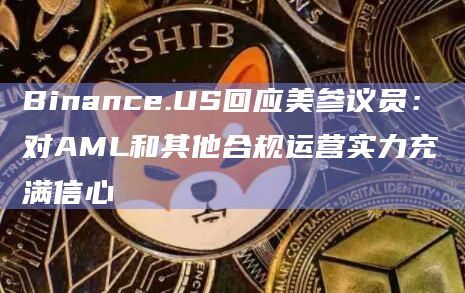 Binance.US回应美参议员:对AML和其他合规运营实力充满信心插图 Binance.US回应美参议员:对AML和其他合规运营实力充满信心