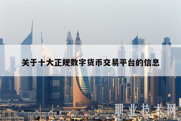 关于十大正规数字货币交易平台的信息插图 关于十大正规数字货币交易平台的信息
