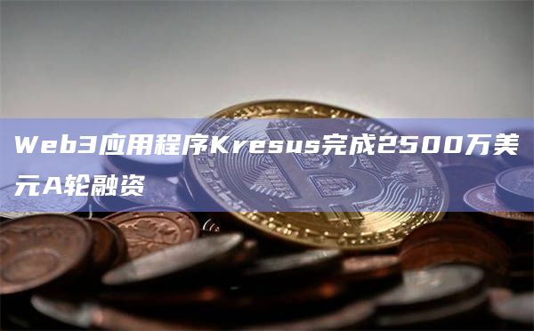 Web3应用程序Kresus完成2500万美元A轮融资插图 Web3应用程序Kresus完成2500万美元A轮融资