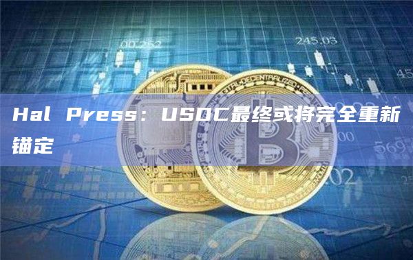 Hal Press：USDC最终或将完全重新锚定
