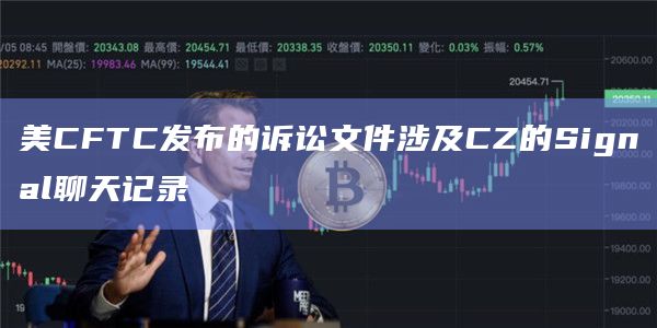 美CFTC发布的诉讼文件涉及CZ的Signal聊天记录插图 美CFTC发布的诉讼文件涉及CZ的Signal聊天记录