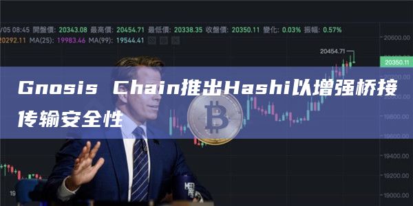Gnosis Chain推出Hashi以增强桥接传输安全性插图 Gnosis Chain推出Hashi以增强桥接传输安全性