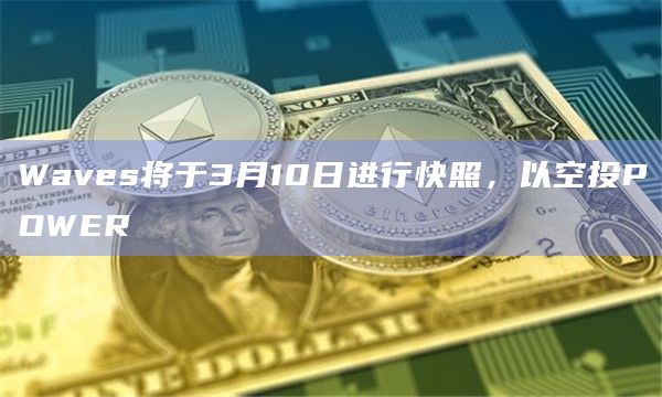Waves将于3月10日进行快照，以空投POWER
