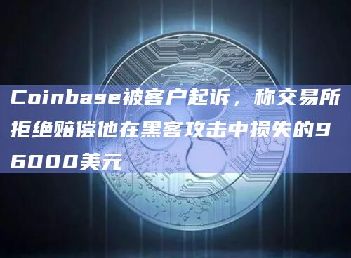 Coinbase被客户起诉,称交易所拒绝赔偿他在黑客攻击中损失的96000美元插图 Coinbase被客户起诉,称交易所拒绝赔偿他在黑客攻击中损失的96000美元