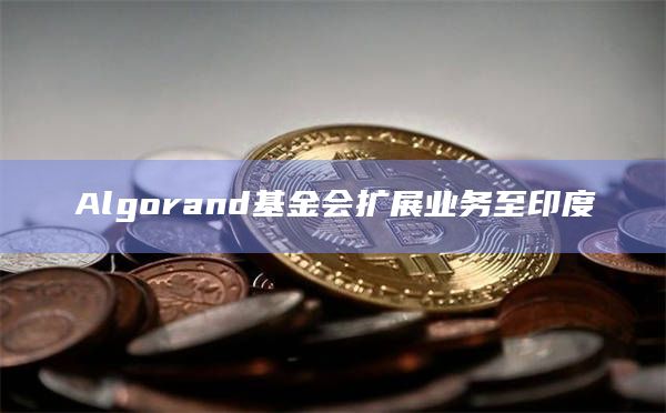 Algorand基金会扩展业务至印度插图 Algorand基金会扩展业务至印度