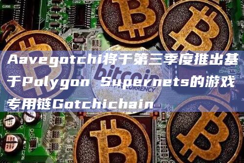 Aavegotchi将于第三季度推出基于Polygon Supernets的游戏专用链Gotchichain插图 Aavegotchi将于第三季度推出基于Polygon Supernets的游戏专用链Gotchichain