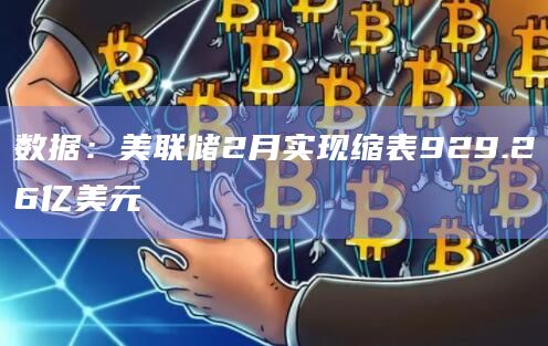 数据：美联储2月实现缩表929.26亿美元