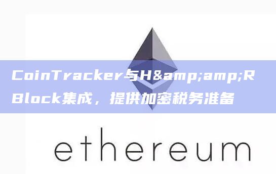 CoinTracker与H&R Block集成，提供加密税务准备