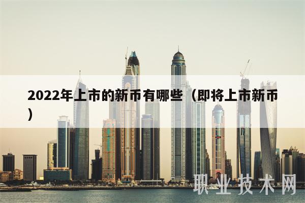 2022年上市的新币有哪些(即将上市新币)插图 2022年上市的新币有哪些(即将上市新币)