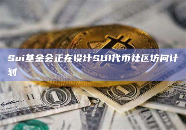 Sui基金会正在设计SUI代币社区访问计划