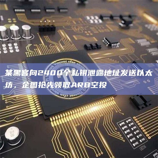 某黑客向2400个私钥泄露地址发送以太坊，企图抢先领取ARB空投