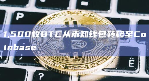 1,500枚BTC从未知钱包转移至Coinbase