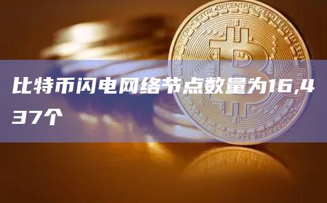 比特币闪电网络节点数量为16,437个