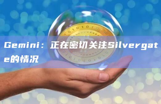 Gemini：正在密切关注Silvergate的情况
