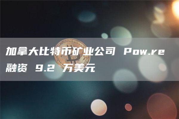 加拿大比特币矿业公司 Pow.re 融资 9.2 万美元插图 加拿大比特币矿业公司 Pow.re 融资 9.2 万美元
