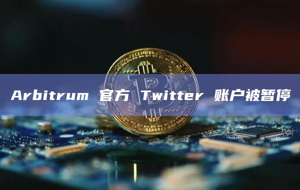 Arbitrum 官方 Twitter 账户被暂停