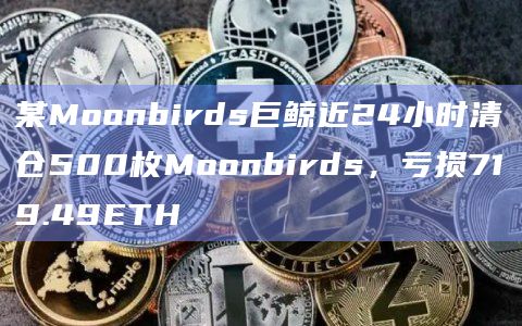 某Moonbirds巨鲸近24小时清仓500枚Moonbirds,亏损719.49ETH插图 某Moonbirds巨鲸近24小时清仓500枚Moonbirds,亏损719.49ETH