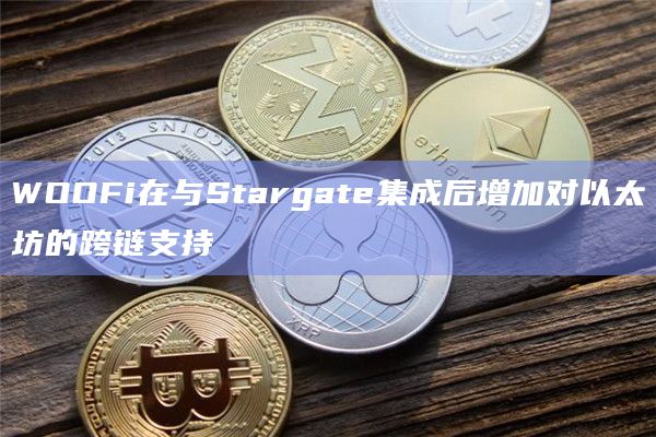 WOOFi在与Stargate集成后增加对以太坊的跨链支持插图 WOOFi在与Stargate集成后增加对以太坊的跨链支持
