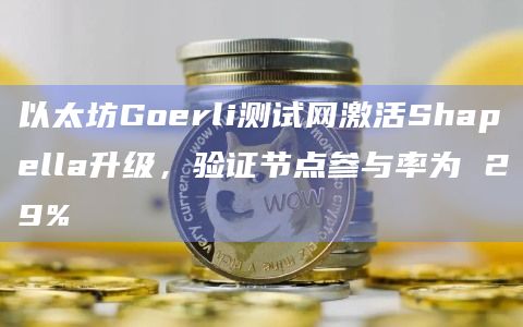 以太坊Goerli测试网激活Shapella升级,验证节点参与率为 29%插图 以太坊Goerli测试网激活Shapella升级,验证节点参与率为 29%