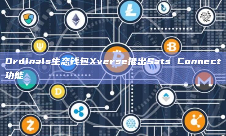 Ordinals生态钱包Xverse推出Sats Connect功能