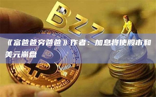 《富爸爸穷爸爸》作者:加息将使股市和美元崩盘插图 《富爸爸穷爸爸》作者:加息将使股市和美元崩盘