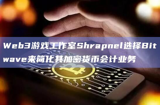 Web3游戏工作室Shrapnel选择Bitwave来简化其加密货币会计业务