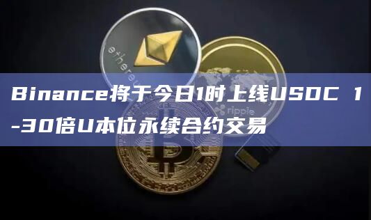 Binance将于今日1时上线USDC 1-30倍U本位永续合约交易