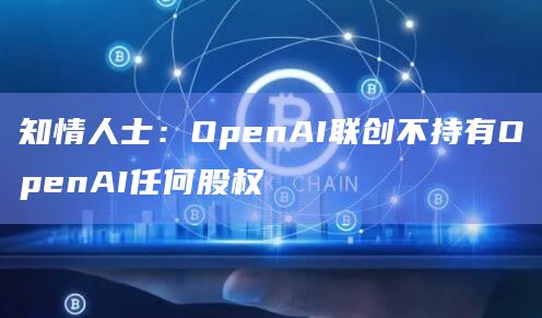 知情人士:OpenAI联创不持有OpenAI任何股权插图 知情人士:OpenAI联创不持有OpenAI任何股权