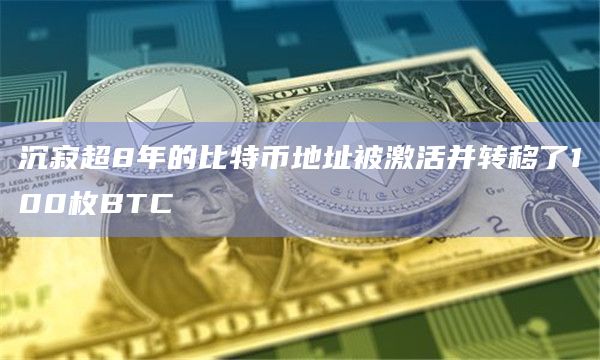沉寂超8年的比特币地址被激活并转移了100枚BTC
