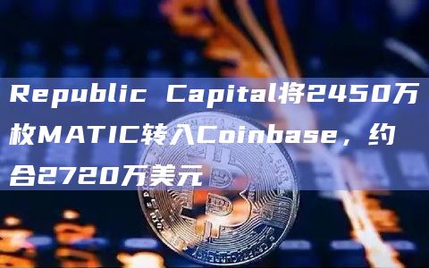 Republic Capital将2450万枚MATIC转入Coinbase，约合2720万美元