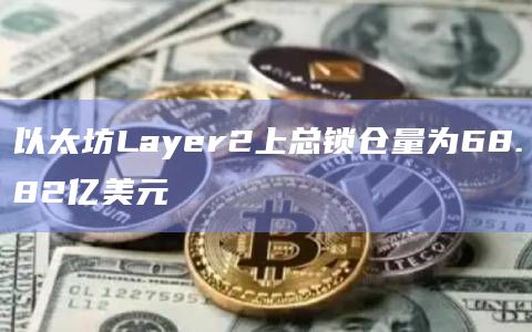 以太坊Layer2上总锁仓量为68.82亿美元