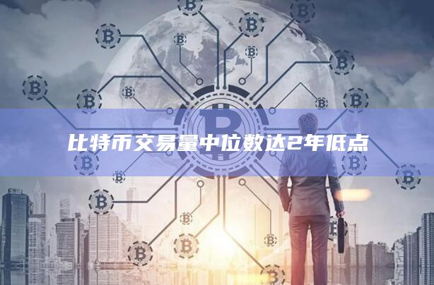 比特币交易量中位数达2年低点