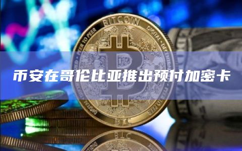 币安在哥伦比亚推出预付加密卡