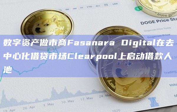 数字资产做市商Fasanara Digital在去中心化借贷市场Clearpool上启动借款人池插图 数字资产做市商Fasanara Digital在去中心化借贷市场Clearpool上启动借款人池