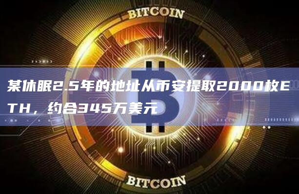 某休眠2.5年的地址从币安提取2000枚ETH，约合345万美元