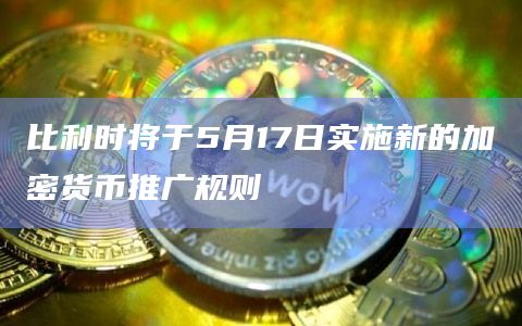 比利时将于5月17日实施新的加密货币推广规则插图 比利时将于5月17日实施新的加密货币推广规则