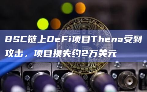 BSC链上DeFi项目Thena受到攻击,项目损失约2万美元插图 BSC链上DeFi项目Thena受到攻击,项目损失约2万美元
