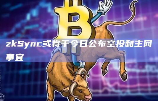 zkSync或将于今日公布空投和主网事宜插图 zkSync或将于今日公布空投和主网事宜