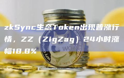 zkSync生态Token出现普涨行情,ZZ(ZigZag)24小时涨幅18.8%插图 zkSync生态Token出现普涨行情,ZZ(ZigZag)24小时涨幅18.8%