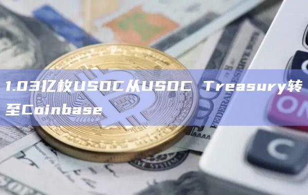 1.03亿枚USDC从USDC Treasury转至Coinbase