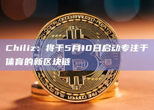 Chiliz：将于5月10日启动专注于体育的新区块链
