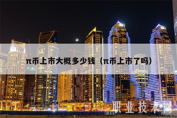 π币上市大概多少钱(π币上市了吗)插图 π币上市大概多少钱(π币上市了吗)