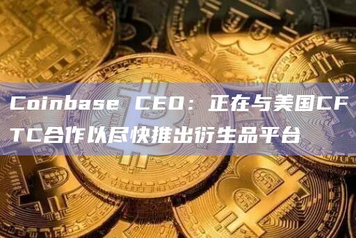 Coinbase CEO:正在与美国CFTC合作以尽快推出衍生品平台插图 Coinbase CEO:正在与美国CFTC合作以尽快推出衍生品平台