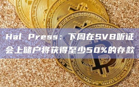 Hal Press:下周在SVB听证会上储户将获得至少50%的存款插图 Hal Press:下周在SVB听证会上储户将获得至少50%的存款